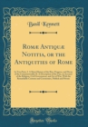 Image for Romæ Antiquæ Notitia, or the Antiquities of Rome: In Two Parts, I. A Short History of the Rise, Progress, and Decay of the Commonwealth; II. A Description of the City, an Account of the Religion, Civi