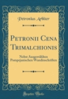 Image for Petronii Cena Trimalchionis: Nebst Ausgewahlten Pompejanischen Wandinschriften (Classic Reprint)
