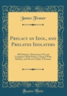 Image for Prelacy an Idol, and Prelates Idolaters: All Prelatists, Maintainers Of, and Complyers With Prelacy, Charg&#39;d With Idolatry, and Proven Guilty; A Sermon (Classic Reprint)