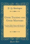 Image for Good Talking and Good Manners: Fine Arts, With a Paper on the Social Law of Mutual Help and the Labor Problem (Classic Reprint)