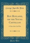 Image for Roy Royland, or the Young Castellan: A Tale of the Civil War (Classic Reprint)