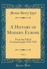 Image for A History of Modern Europe, Vol. 1: From the Fall of Constantinople; 1453-1525 (Classic Reprint)