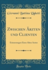 Image for Zwischen Arzten und Clienten: Erinnerungen Eines Alten Arztes (Classic Reprint)