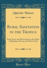 Image for Rural Sanitation in the Tropics: Being Notes and Observations in the Malay Archipelago, Panama and Other Lands (Classic Reprint)