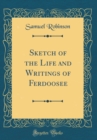Image for Sketch of the Life and Writings of Ferdoosee (Classic Reprint)
