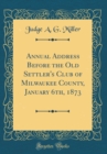 Image for Annual Address Before the Old Settler&#39;s Club of Milwaukee County, January 6th, 1873 (Classic Reprint)