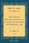 Image for The Critical Review, or Annals of Literature, Extended and Improved, 1793, Vol. 8 (Classic Reprint)