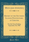 Image for Report of the Southern Illinois Penitentiary, at Chester: For the Years Ending September 30, 1906 (Classic Reprint)