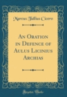Image for An Oration in Defence of Aulus Licinius Archias (Classic Reprint)