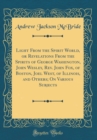Image for Light From the Spirit World, or Revelations From the Spirits of George Washington, John Wesley, Rev. John Fox, of Boston, Joel West, of Illinois, and Others; On Various Subjects (Classic Reprint)