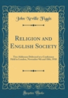 Image for Religion and English Society: Two Addresses Delivered at a Conference Held in London, November 9th and 10th, 1910 (Classic Reprint)