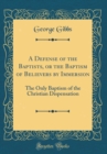 Image for A Defense of the Baptists, or the Baptism of Believers by Immersion: The Only Baptism of the Christian Dispensation (Classic Reprint)
