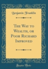 Image for The Way to Wealth, or Poor Richard Improved (Classic Reprint)