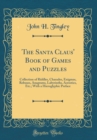Image for The Santa Claus&#39; Book of Games and Puzzles: Collection of Riddles, Charades, Enigmas, Rebuses, Anagrams, Labyrinths, Acrostics, Etc.; With a Hieroglyphic Preface (Classic Reprint)