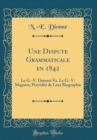 Image for Une Dispute Grammaticale en 1842: Le G.-V. Demers Vs. Le G.-V. Maguire; Precedee de Leur Biographie (Classic Reprint)