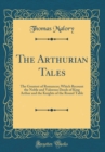 Image for The Arthurian Tales: The Greatest of Romances; Which Recount the Noble and Valorous Deeds of King Arthur and the Knights of the Round Table (Classic Reprint)
