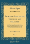 Image for Sporting Anecdotes, Original and Selected, Vol. 1: Including Numerous Characteristic Portraits of Persons in Every Walk of Life, Who Have Acquired Notoriety From Their Achievements on the Turf, at the