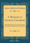 Image for A Memoir of George Chambers: Of Chambersburg, Late Vice-President of the Historical Society of Pennsylvania (Classic Reprint)