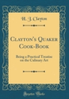 Image for Clayton&#39;s Quaker Cook-Book: Being a Practical Treatise on the Culinary Art (Classic Reprint)