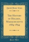 Image for The History of Holden, Massachusetts 1684-1894 (Classic Reprint)