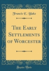 Image for The Early Settlements of Worcester (Classic Reprint)