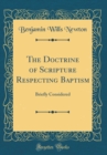 Image for The Doctrine of Scripture Respecting Baptism: Briefly Considered (Classic Reprint)