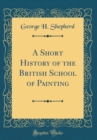 Image for A Short History of the British School of Painting (Classic Reprint)