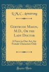 Image for Gertrude Mason, M.D., Or the Lady Doctor: A Farce in One Act, for Female Characters Only (Classic Reprint)