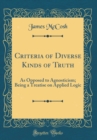 Image for Criteria of Diverse Kinds of Truth: As Opposed to Agnosticism; Being a Treatise on Applied Logic (Classic Reprint)