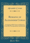 Image for Remains of Alexander Cowan: Consisting of His Verses and Extracts From His Correspondence and Journals (Classic Reprint)