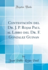 Image for Contestacion del Dr. J. P. Rojas Paul al Libro del Dr. F. Gonzalez Guinan (Classic Reprint)