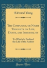 Image for The Complaint, or Night Thoughts on Life, Death, and Immortality: To Which Is Prefixed the Life of the Author (Classic Reprint)
