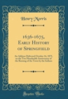 Image for 1636-1675, Early History of Springfield: An Address Delivered October 16, 1875, on the Two Hundredth Anniversary of the Burning of the Town by the Indians (Classic Reprint)