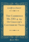 Image for The Cambridge Ms. DD. 4. 24. Of Chaucer&#39;s Canterbury Tales (Classic Reprint)
