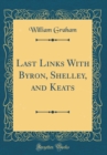 Image for Last Links With Byron, Shelley, and Keats (Classic Reprint)