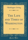 Image for The Life and Times of Washington (Classic Reprint)