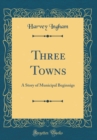 Image for Three Towns: A Story of Municipal Beginnigs (Classic Reprint)