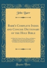 Image for Barr&#39;s Complete Index and Concise Dictionary of the Holy Bible: In Which the Various Persons, Places, and Subjects Mentioned in It Are Accurately Referred To, and Difficult Words Briefly Explained; De