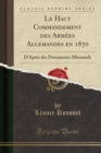 Image for Le Haut Commandement des Armees Allemandes en 1870: D&#39;Apres des Documents Allemands (Classic Reprint)