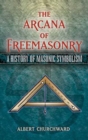 Image for The arcana of Freemasonry: a history of masonic symbolism