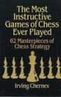 Image for The Most Instructive Games of Chess Ever Played : 62 Masterpieces of Chess Strategy