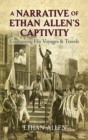 Image for A narrative of Ethan Allen&#39;s captivity: containing his voyages &amp; travels