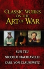 Image for Classic works on the art of war : WITH Sun-Tzu&#39;s &quot;The Art of War&quot; AND Niccolo Machiavelli&#39;s &quot;The Art of War&quot; AND Carl Von Clausewitz&#39;s