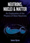Image for Neutrons, Nuclei and Matter : An Exploration of the Physics of Slow Neutrons
