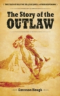 Image for The Story of the Outlaw : True Tales of Billy the Kid, Jesse James, and Other Desperadoes