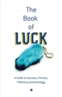 Image for The book of luck: a guide to your success, fortune, future, palmistry, and astrology.