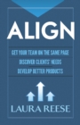 Image for Align: Get Your Team on the Same Page, Discover Clients&#39; Needs, Develop Better Products