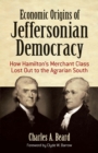 Image for Economic origins of Jeffersonian democracy: how Hamilton&#39;s merchant class lost out to the agrarian South