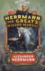 Image for Herrmann the Great&#39;s Wizard Manual : From Sleight of Hand and Card Tricks to Coin Tricks, Stage Magic, and Mind Reading