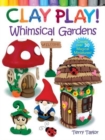 Image for Clay play! Whimsical gardens  : create over 30 magical miniatures!